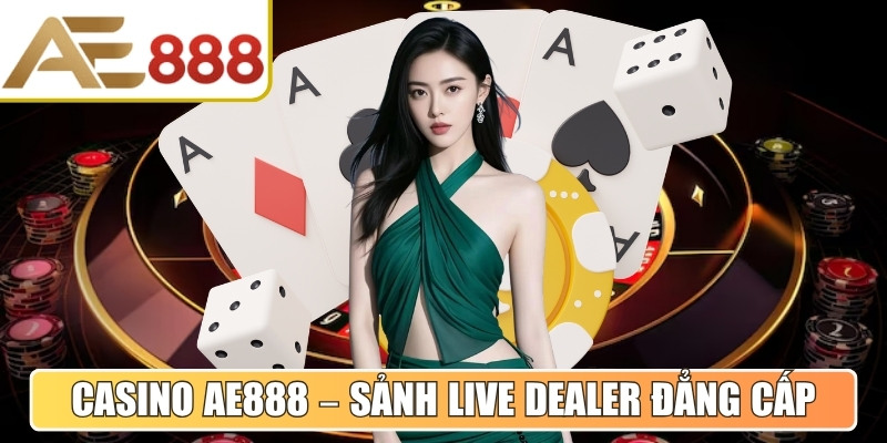 Casino AE888 – Sảnh live dealer đẳng cấp