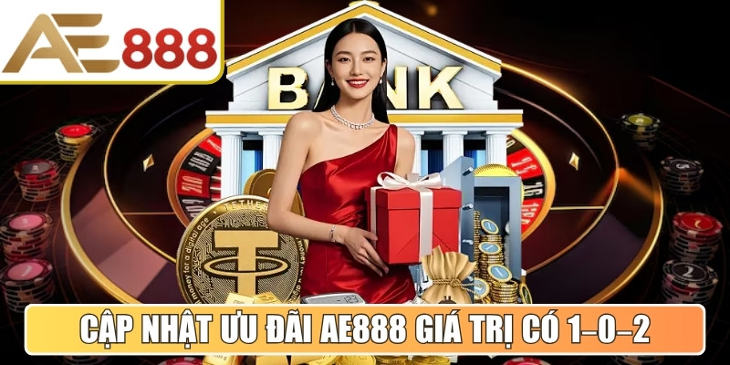 Cập nhật ưu đãi AE888 giá trị có 1–0–2 cho thành viên