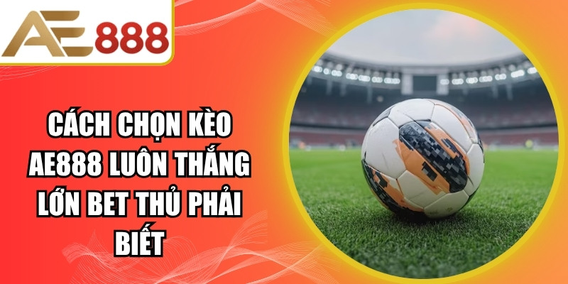 Cách Chọn Kèo AE888 Luôn Thắng