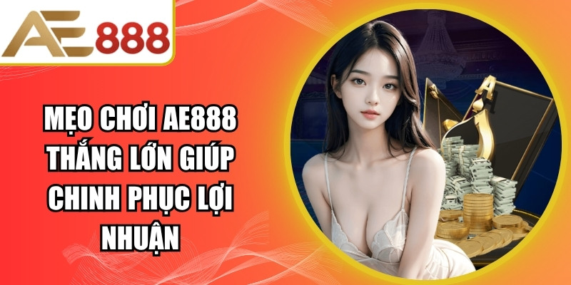 Mẹo Chơi AE888 Thắng Lớn
